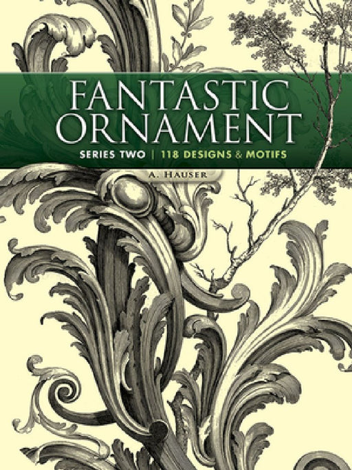 Fantastic Ornament, Series Two: 118 Designs and Motifs by A. Hauser