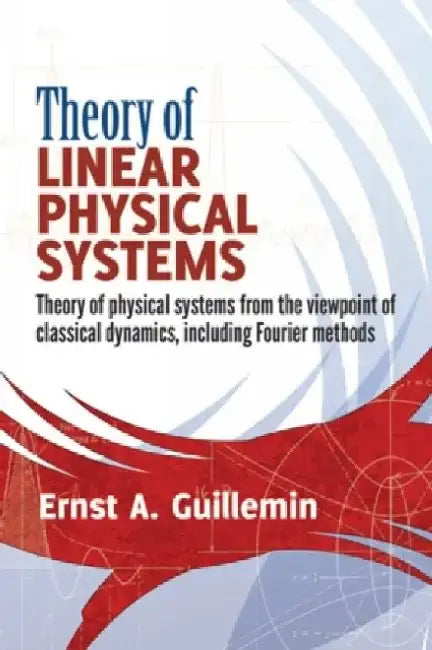 Theory of Linear Physical Systems: Theory of Physical Systems from the Viewpoint of Classical Dynamics, Including Fourier Methods by Ernst A. Guillemin