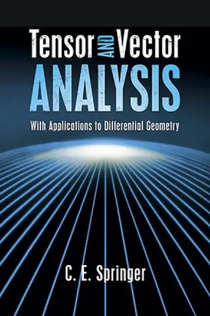 Tensor and Vector Analysis: With Applications to Differential Geometry by C. E. Springer