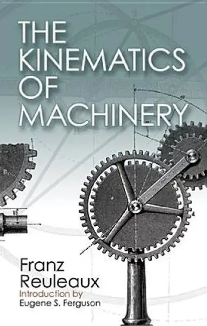 The Kinematics of Machinery: Outlines of a Theory of Machines by Franz Reuleaux