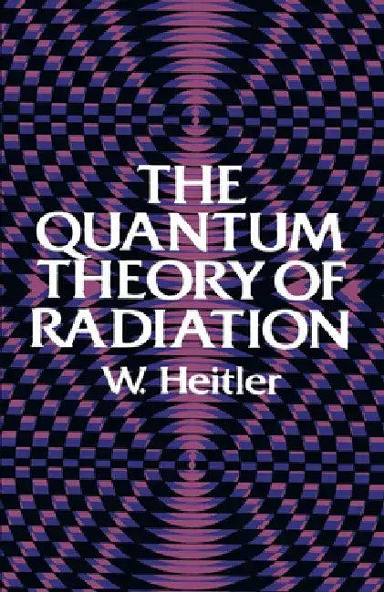 The Quantum Theory of Radiation: Third Edition by W. Heitler