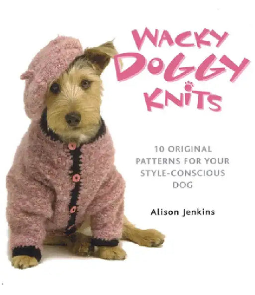 Wacky Doggy Knits: 10 Original Patterns for Your Style-Conscious Dog by Alison Jenkins