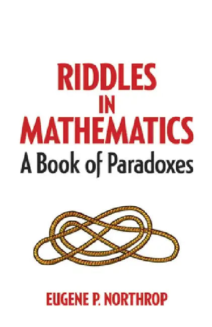 Riddles in Mathematics: A Book of Paradoxes by Eugene P. Northrop