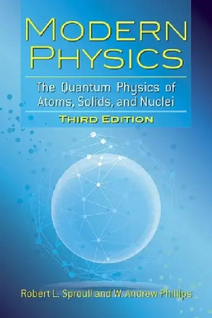 Modern Physics: The Quantum Physics of Atoms, Solids, and Nuclei: Third Edition by Robert L. Sproull