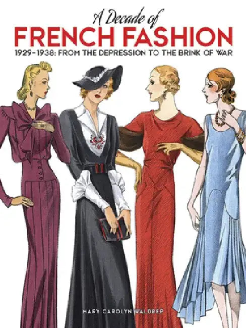 A Decade of French Fashion, 1929-1938: From the Depression to the Brink of War by Mary Carolyn Waldrep