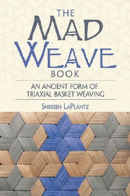 The Mad Weave Book: An Ancient Form of Triaxial Basket Weaving by Shereen Laplantz