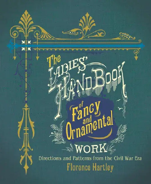 The Ladies' Hand Book of Fancy and Ornamental Work: Directions and Patterns from the Civil War Era by Florence Hartley