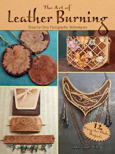 The Art of Leather Burning: Step-By-Step Pyrography Techniques by Lora Susan Irish
