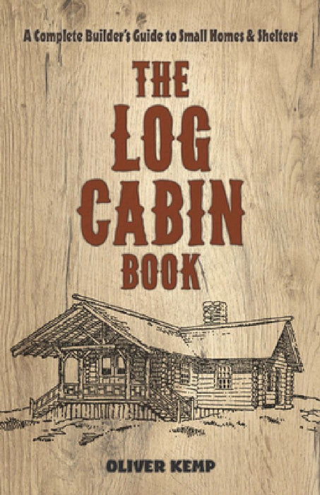 The Log Cabin Book: A Complete Builder's Guide to Small Homes and Shelters by Oliver Kemp