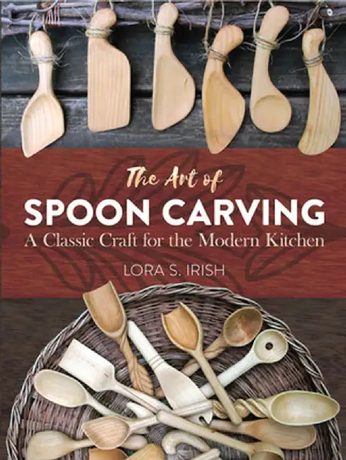 The Art of Spoon Carving: A Classic Craft for the Modern Kitchen by Lora Susan Irish
