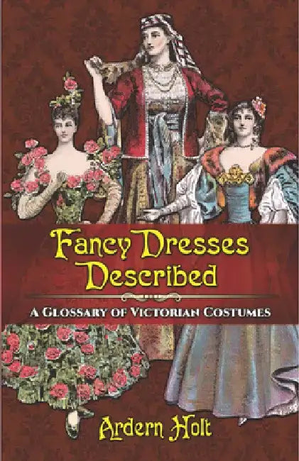 Fancy Dresses Described: A Glossary of Victorian Costumes by Ardern Holt