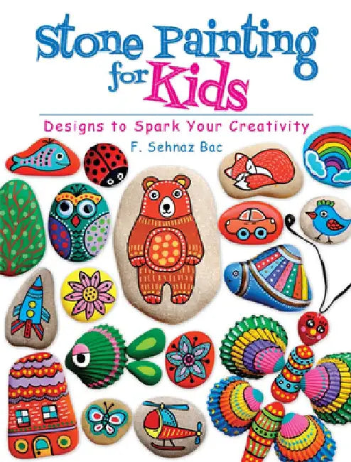 Stone Painting for Kids: Designs to Spark Your Creativity by F. Sehnaz Bac