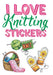 I Love Knitting Stickers by Teresa Goodridge