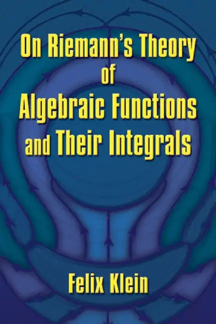 On Riemann's Theory of Algebraic Functions and Their Integrals by Felix Klein