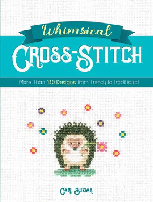 Whimsical Cross-Stitch: 175 Designs from Trendy to Traditional by Cari Buziak