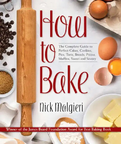 How to Bake: The Complete Guide to Perfect Cakes, Cookies, Pies, Tarts, Breads, Pizzas, Muffins, Sweet and Savory by Nick Malgieri