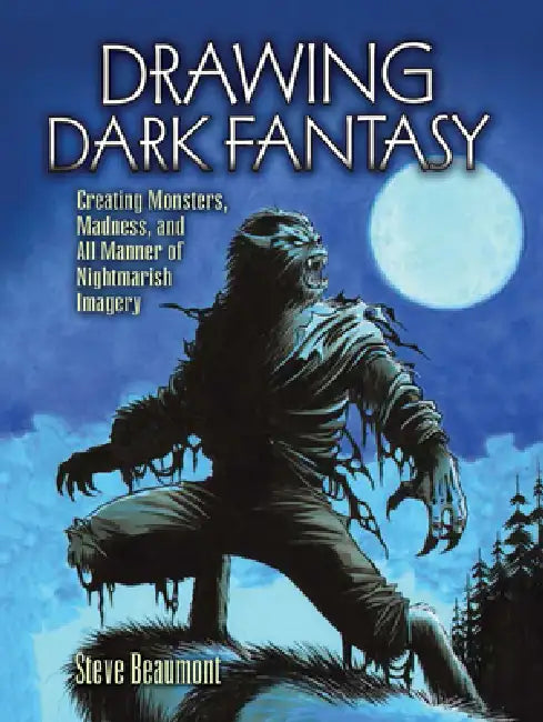 Drawing Dark Fantasy: Creating Monsters, Madness, and All Manner of Nightmarish Imagery Volume 1 by Steve Beaumont