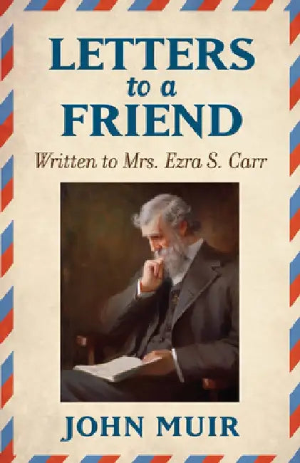Letters to a Friend: Written to Mrs. Ezra S. Carr 1866-1879 by John Muir