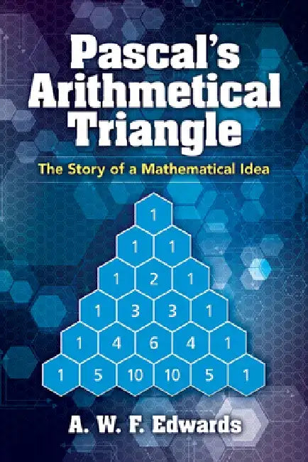 Pascal's Arithmetical Triangle: The Story of a Mathematical Idea by A. W. F. Edwards
