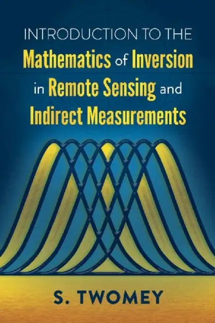 Introduction to the Mathematics of Inversion in Remote Sensing and Indirect Measurements by S. Twomey