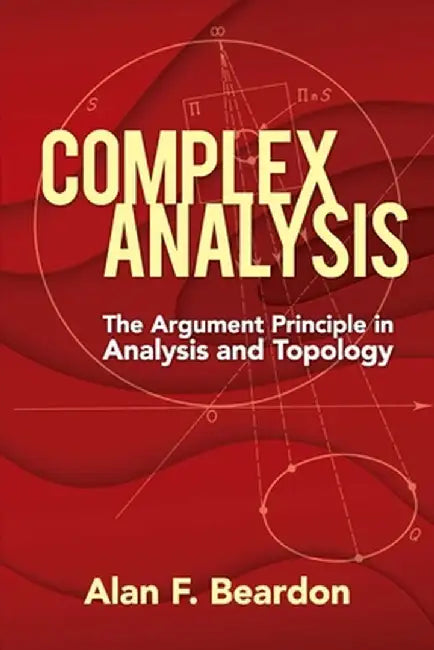 Complex Analysis: The Argument Principle in Analysis and Topology by Alan F. Beardon