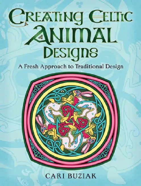 Creating Celtic Animal Designs: A Fresh Approach to Traditional Design by Cari Buziak