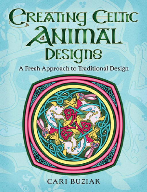 Creating Celtic Animal Designs: A Fresh Approach to Traditional Design by Cari Buziak