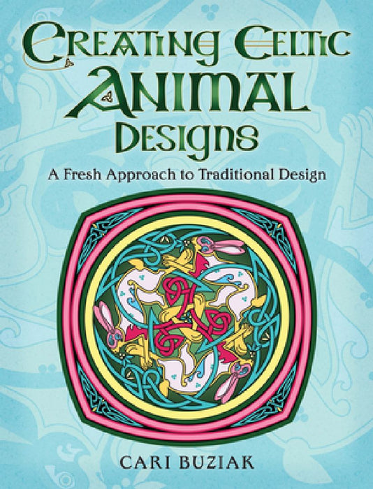 Creating Celtic Animal Designs: A Fresh Approach to Traditional Design by Cari Buziak