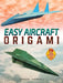 Easy Aircraft Origami: 14 Cool Paper Projects Take Flight by Jayson Merrill