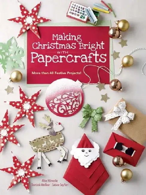 Making Christmas Bright with Papercrafts: More Than 40 Festive Projects! by Alice Hornecke