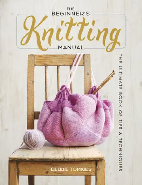 The Beginner's Knitting Manual: The Ultimate Book of Tips and Techniques by Debbie Tomkies