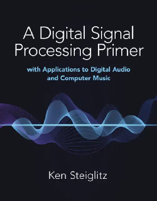 A Digital Signal Processing Primer: With Applications to Digital Audio and Computer Music by Kenneth Steiglitz