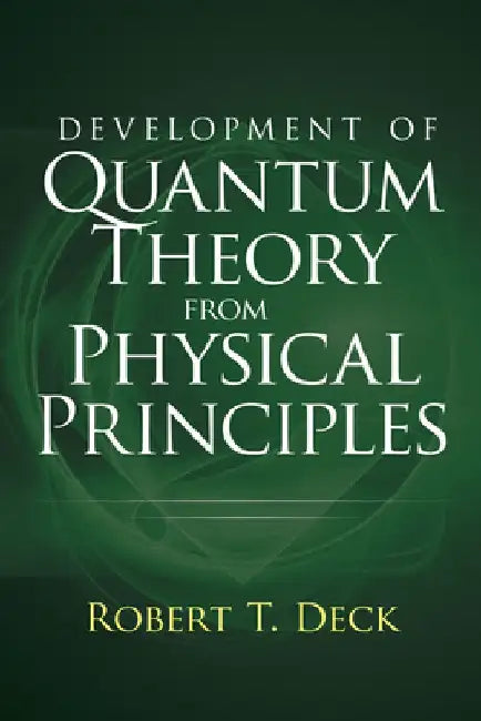 Development of Quantum Theory from Physical Principles by Robert T. Deck