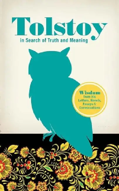 Tolstoy in Search of Truth and Meaning: Wisdom from His Letters, Novels, Essays, and Conversations by Leo Tolstoy