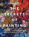 The Secrets of Painting: The Hidden Art of the Masterpiece from Prehistory to Today by Lachlan Goudie