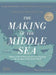 The Making of the Middle Sea: A History of the Mediterranean from the Beginning to the Emergence of the Classical World by Cyprian Broodbank