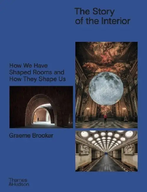 The Story of the Interior: How We Have Shaped Rooms and How They Shape Us by Graeme Brooker