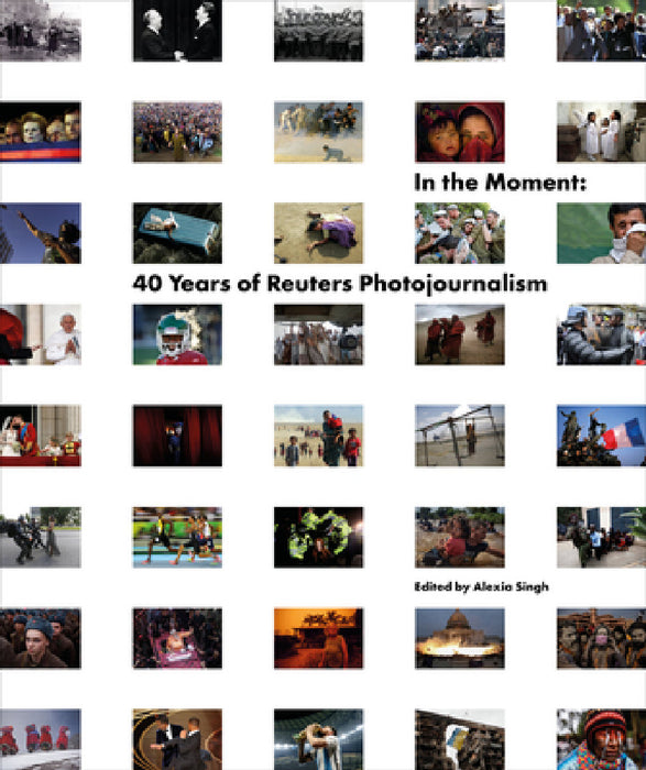 In the Moment: 40 Years of Reuters Photojournalism by Reuters, Alexia Singh