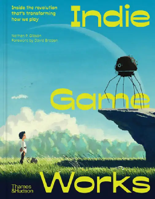 Indie Game Works: Inside the Revolution That's Transforming How We Play by Nathan P. Gibson, David Braben