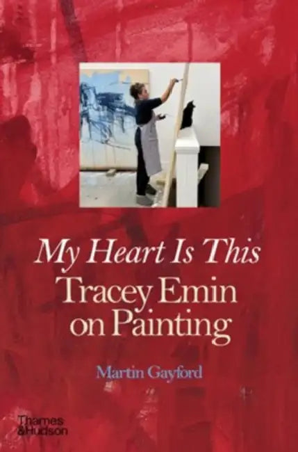 My Heart Is This: Tracey Emin on Painting by Martin Gayford