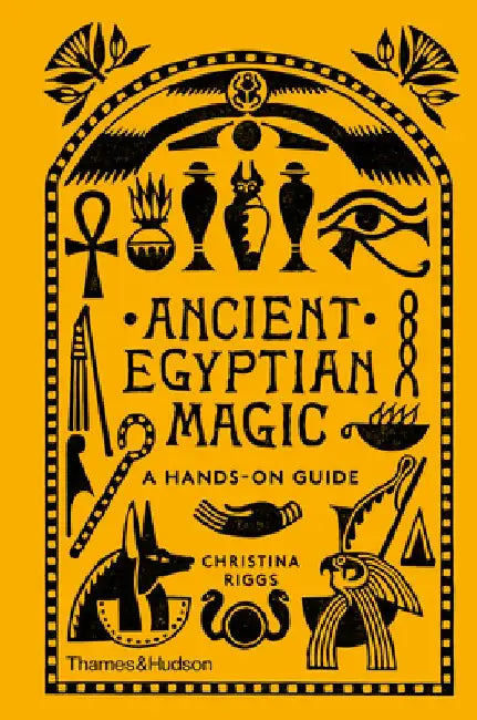 Ancient Egyptian Magic: A Hands-On Guide to the Supernatural in the Land of the Pharaohs by Christina Riggs