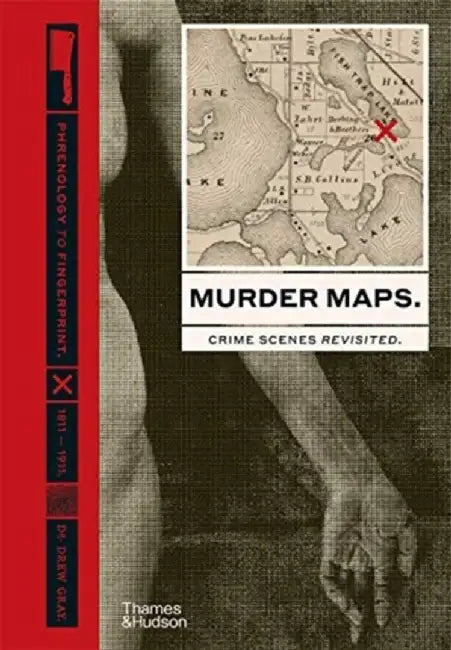 Murder Maps: Crime Scenes Revisited. Phrenology to Fingerprint. 1811-1911 by Drew Gray