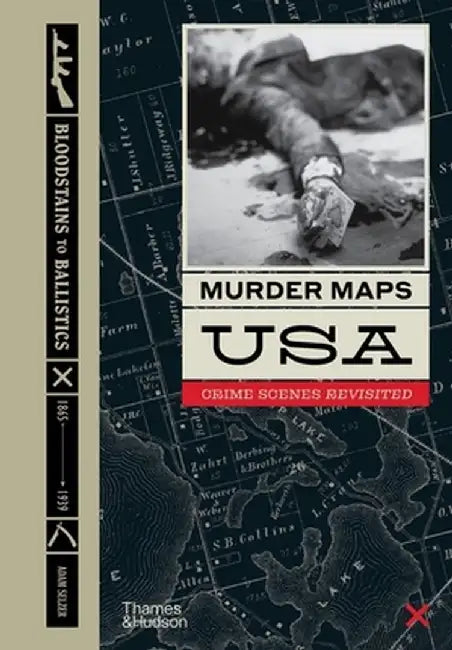 Murder Maps USA: Crime Scenes Revisited; Bloodstains to Ballistics, 1865 -1939 by Adam Seltzer
