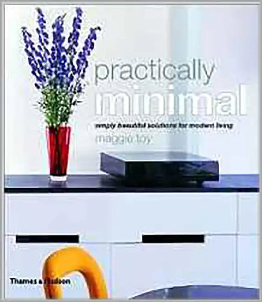 Practically Minimal: Inspirational Ideas for Twenty-First Century Living by Maggie Toy