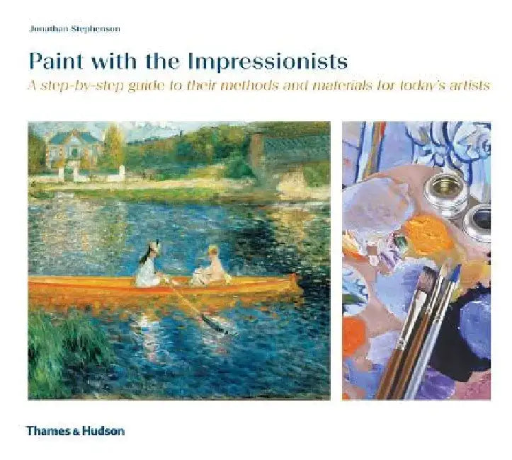 Paint with the Impressionists: A Step-By-Step Guide to Their Methods and Materials for Today's Artists by Jonathan Stephenson