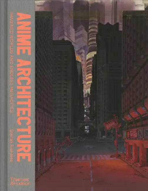 Anime Architecture: Imagined Worlds and Endless Megacities by Stefan Riekele