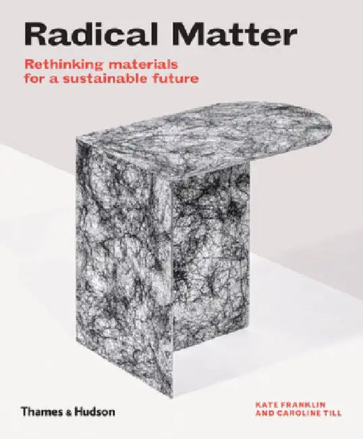 Radical Matter: Rethinking Materials for a Sustainable Future by Kate Franklin