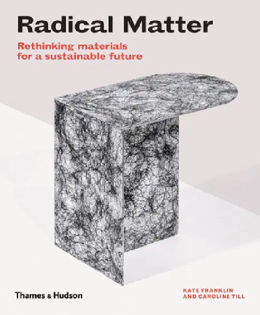 Radical Matter: Rethinking Materials for a Sustainable Future by Kate Franklin