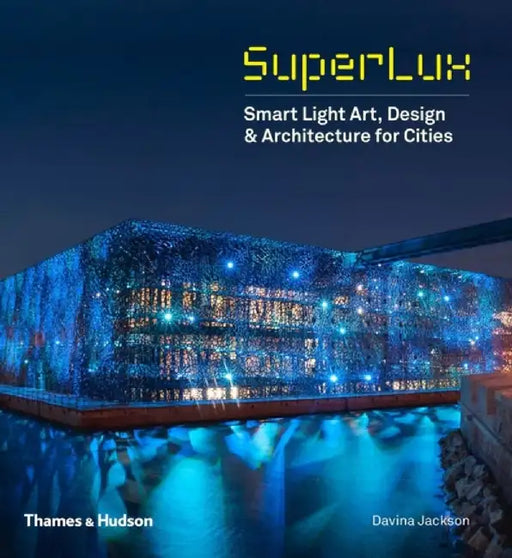 Superlux: Smart Light Art, Design & Architecture for Cities by Davina Jackson