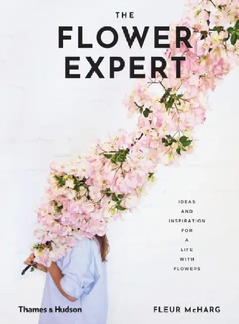 The Flower Expert: Ideas and Inspiration for a Life with Flowers by Fleur McHarg